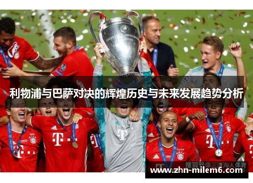 利物浦与巴萨对决的辉煌历史与未来发展趋势分析