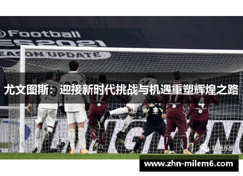 尤文图斯：迎接新时代挑战与机遇重塑辉煌之路