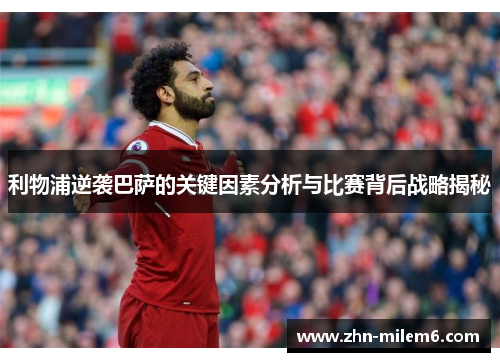 利物浦逆袭巴萨的关键因素分析与比赛背后战略揭秘
