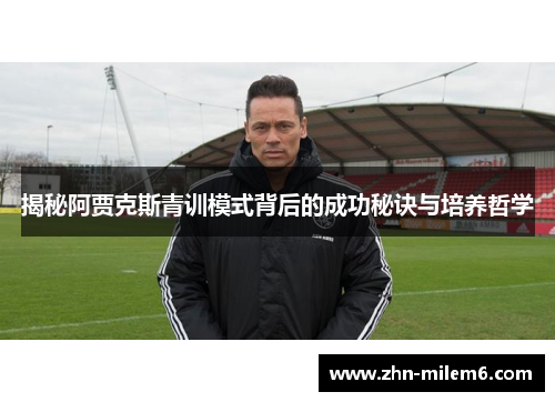 揭秘阿贾克斯青训模式背后的成功秘诀与培养哲学