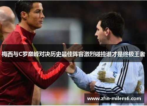 梅西与C罗巅峰对决历史最佳阵容激烈碰撞谁才是终极王者