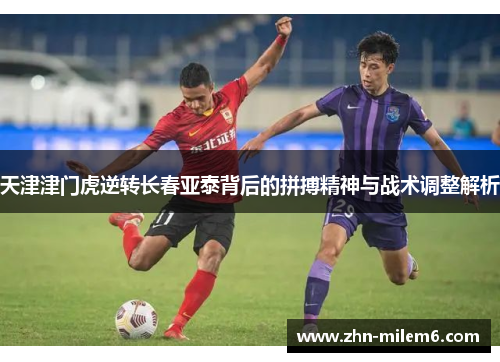 天津津门虎逆转长春亚泰背后的拼搏精神与战术调整解析