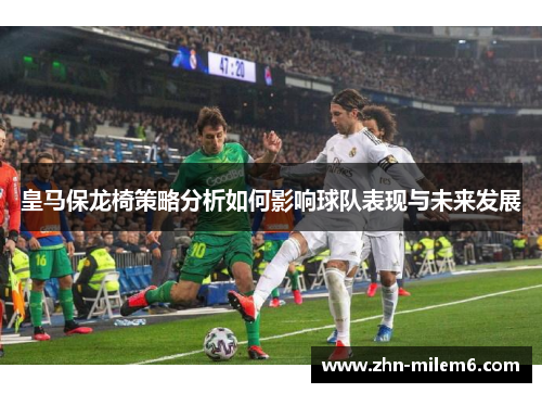 皇马保龙椅策略分析如何影响球队表现与未来发展
