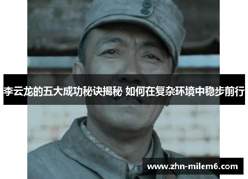 李云龙的五大成功秘诀揭秘 如何在复杂环境中稳步前行
