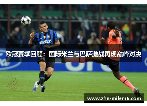 欧冠赛季回顾：国际米兰与巴萨激战再现巅峰对决