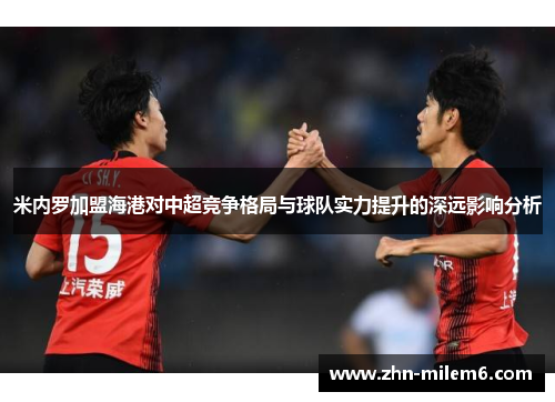 米内罗加盟海港对中超竞争格局与球队实力提升的深远影响分析