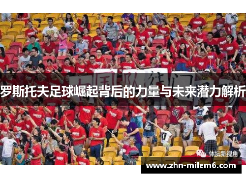 罗斯托夫足球崛起背后的力量与未来潜力解析