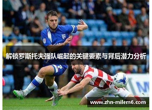 解锁罗斯托夫强队崛起的关键要素与背后潜力分析