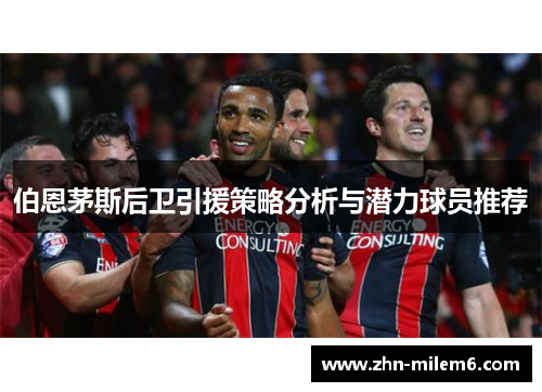 伯恩茅斯后卫引援策略分析与潜力球员推荐