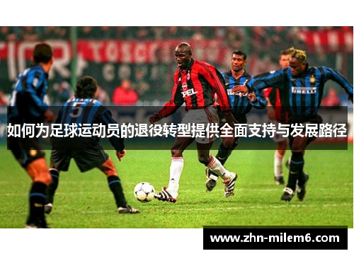 如何为足球运动员的退役转型提供全面支持与发展路径