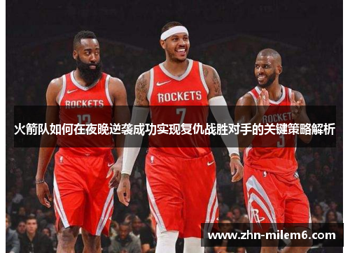 火箭队如何在夜晚逆袭成功实现复仇战胜对手的关键策略解析