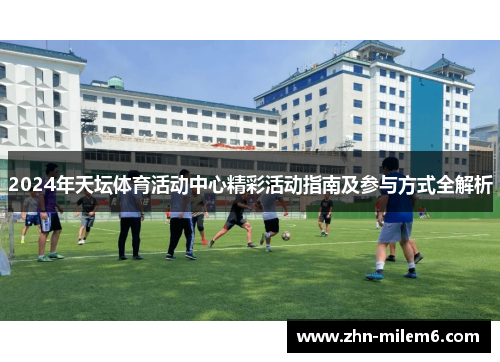 2024年天坛体育活动中心精彩活动指南及参与方式全解析