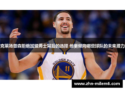 克莱汤普森拒绝加盟勇士背后的选择 他更倾向哪些球队的未来潜力