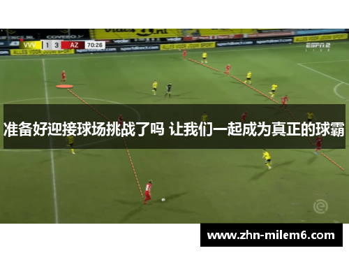 准备好迎接球场挑战了吗 让我们一起成为真正的球霸