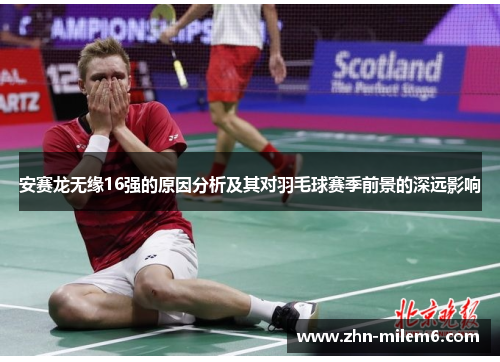 安赛龙无缘16强的原因分析及其对羽毛球赛季前景的深远影响