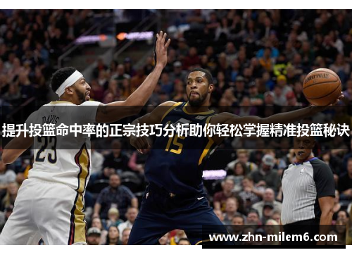提升投篮命中率的正宗技巧分析助你轻松掌握精准投篮秘诀