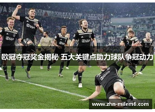 欧冠夺冠奖金揭秘 五大关键点助力球队争冠动力