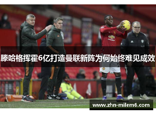 滕哈格挥霍6亿打造曼联新阵为何始终难见成效