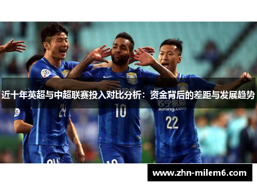 近十年英超与中超联赛投入对比分析：资金背后的差距与发展趋势