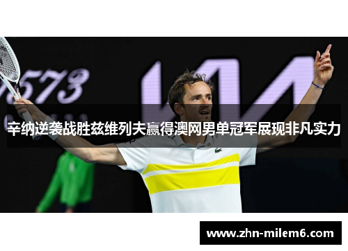 辛纳逆袭战胜兹维列夫赢得澳网男单冠军展现非凡实力