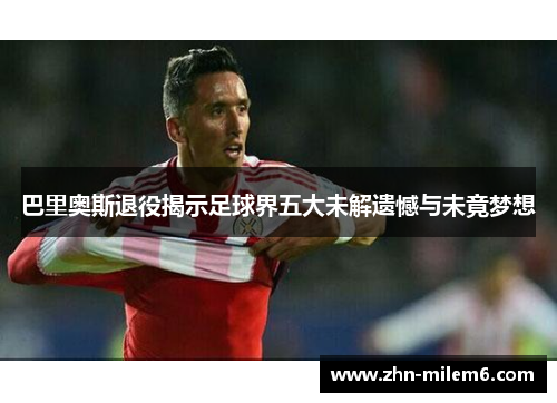 巴里奥斯退役揭示足球界五大未解遗憾与未竟梦想