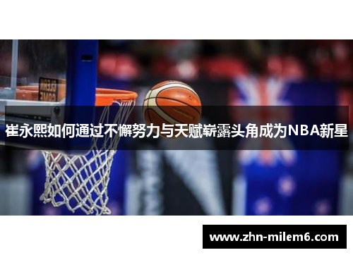 崔永熙如何通过不懈努力与天赋崭露头角成为NBA新星