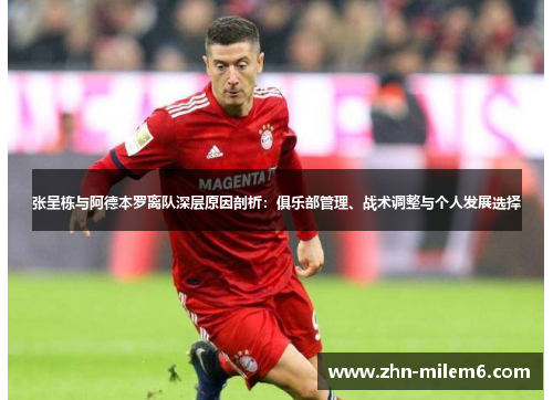 张呈栋与阿德本罗离队深层原因剖析：俱乐部管理、战术调整与个人发展选择