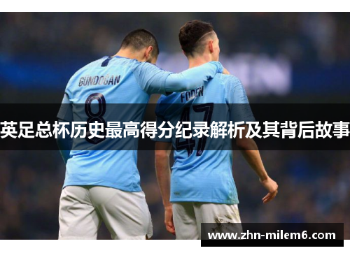 英足总杯历史最高得分纪录解析及其背后故事