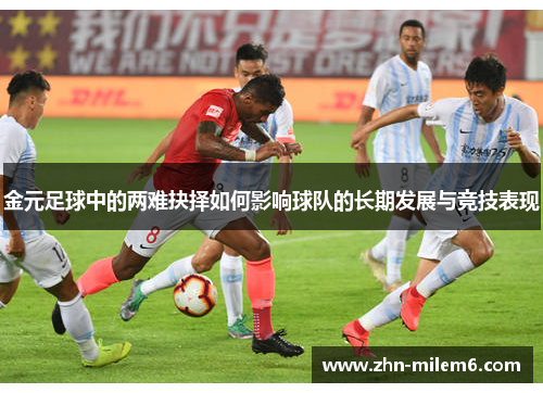 金元足球中的两难抉择如何影响球队的长期发展与竞技表现