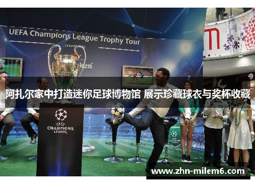 阿扎尔家中打造迷你足球博物馆 展示珍藏球衣与奖杯收藏