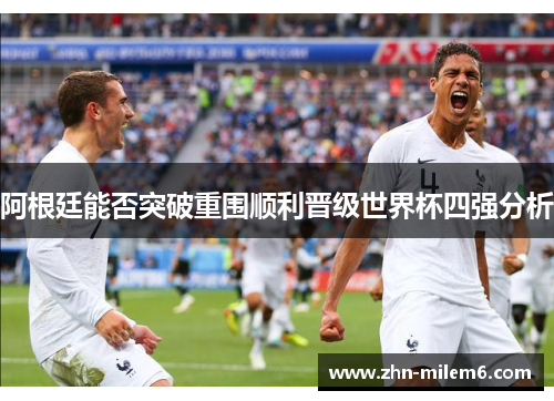 阿根廷能否突破重围顺利晋级世界杯四强分析