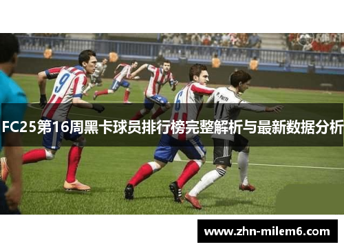 FC25第16周黑卡球员排行榜完整解析与最新数据分析