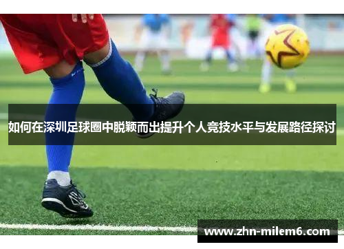 如何在深圳足球圈中脱颖而出提升个人竞技水平与发展路径探讨