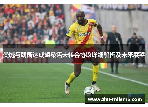 曼城与朗斯达成胡桑诺夫转会协议详细解析及未来展望