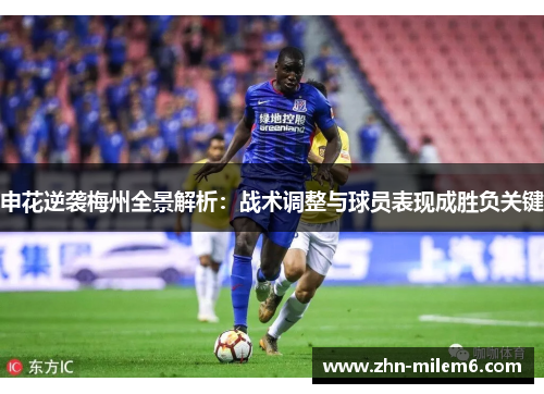 申花逆袭梅州全景解析：战术调整与球员表现成胜负关键