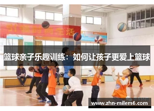 篮球亲子乐趣训练：如何让孩子更爱上篮球