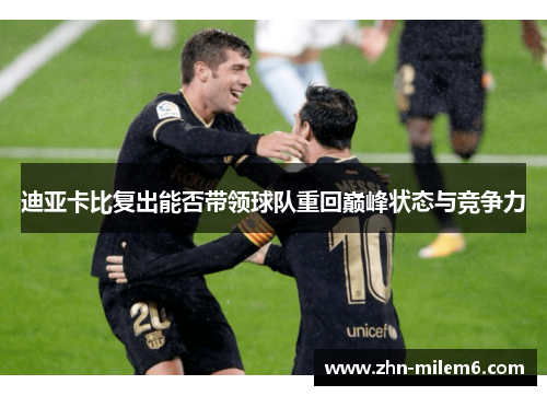 迪亚卡比复出能否带领球队重回巅峰状态与竞争力