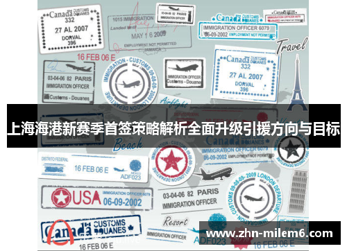 上海海港新赛季首签策略解析全面升级引援方向与目标