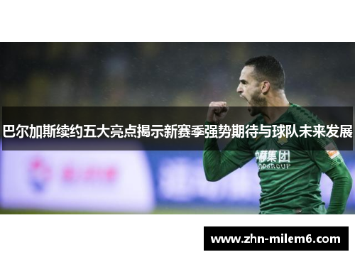 巴尔加斯续约五大亮点揭示新赛季强势期待与球队未来发展