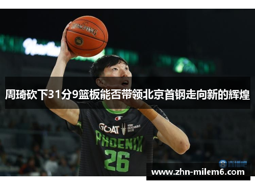 周琦砍下31分9篮板能否带领北京首钢走向新的辉煌