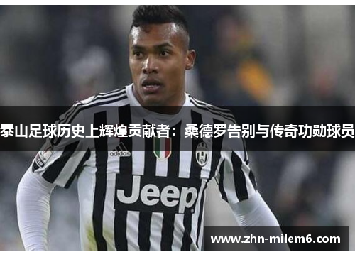 泰山足球历史上辉煌贡献者：桑德罗告别与传奇功勋球员