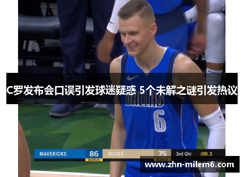 C罗发布会口误引发球迷疑惑 5个未解之谜引发热议