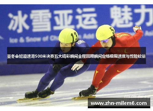 亚冬会短道速滑500米决赛五大精彩瞬间全程回顾瞬间定格极限速度与惊险较量