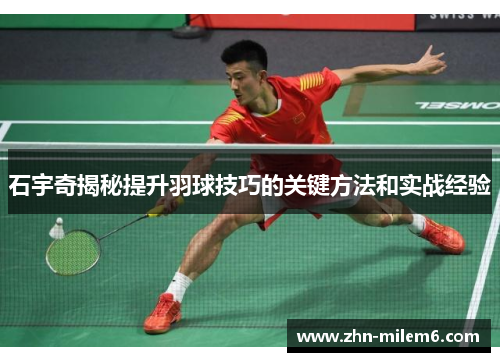 石宇奇揭秘提升羽球技巧的关键方法和实战经验