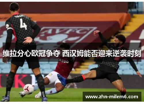 维拉分心欧冠争夺 西汉姆能否迎来逆袭时刻