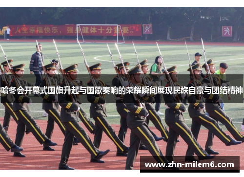哈冬会开幕式国旗升起与国歌奏响的荣耀瞬间展现民族自豪与团结精神