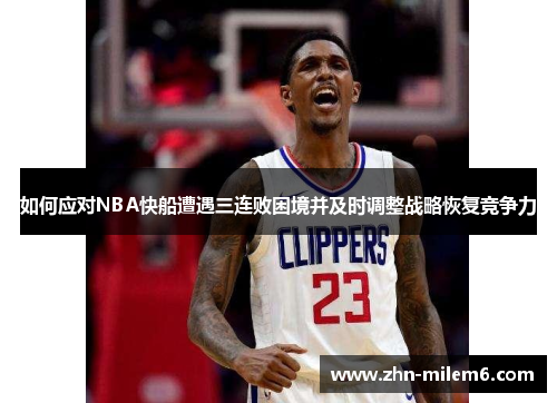如何应对NBA快船遭遇三连败困境并及时调整战略恢复竞争力