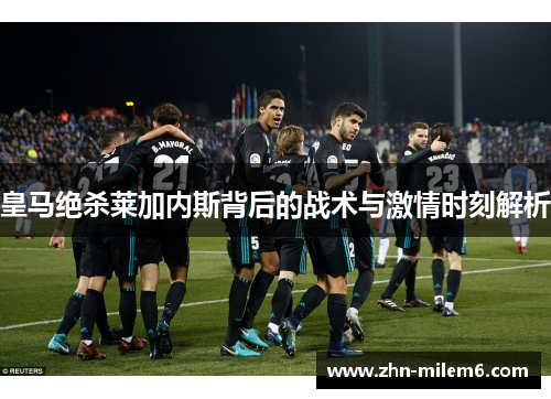 皇马绝杀莱加内斯背后的战术与激情时刻解析