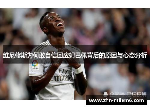 维尼修斯为何敢自信回应姆巴佩背后的原因与心态分析