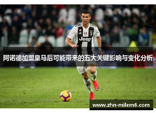 阿诺德加盟皇马后可能带来的五大关键影响与变化分析